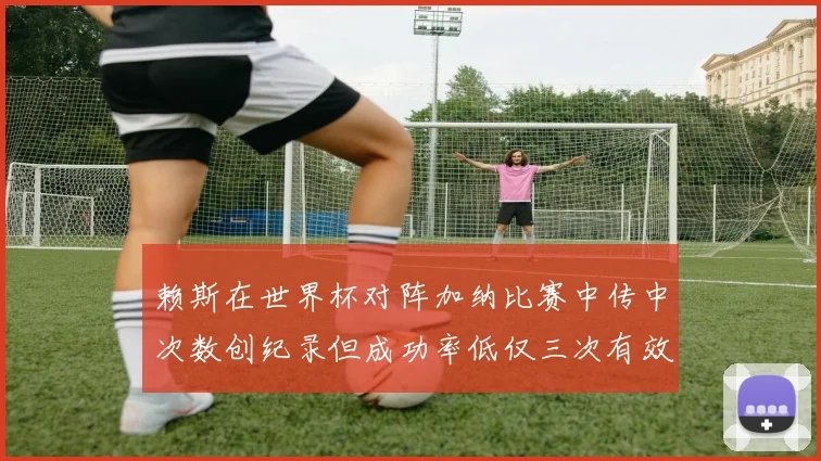 赖斯在世界杯对阵加纳比赛中传中次数创纪录但成功率低仅三次有效