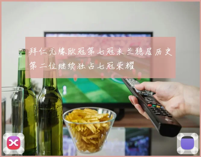 拜仁无缘欧冠第七冠米兰稳居历史第二位继续独占七冠荣耀