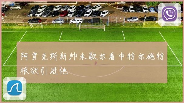 阿贾克斯新帅米歇尔看中特尔施特根欲引进他