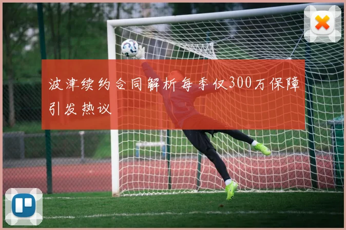 波津续约合同解析每季仅300万保障引发热议