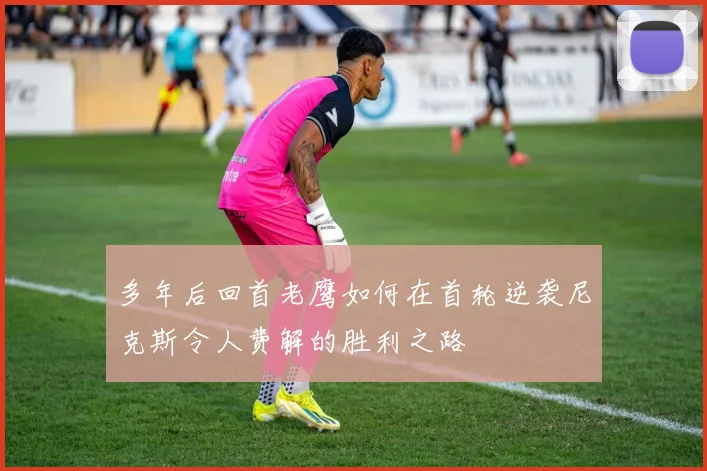 多年后回首老鹰如何在首轮逆袭尼克斯令人费解的胜利之路