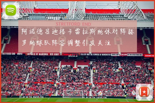 阿诺德吕迪格卡雷拉斯轮休对阵赫罗纳球队阵容调整引发关注