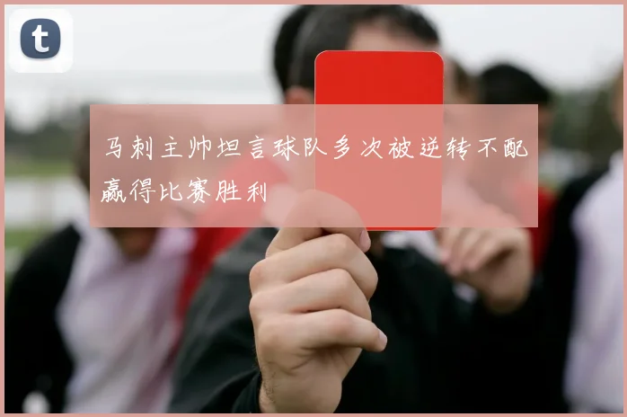 马刺主帅坦言球队多次被逆转不配赢得比赛胜利