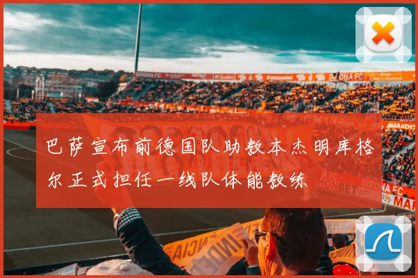 巴萨宣布前德国队助教本杰明库格尔正式担任一线队体能教练