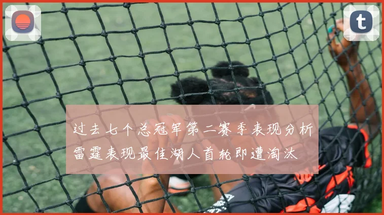 过去七个总冠军第二赛季表现分析雷霆表现最佳湖人首轮即遭淘汰