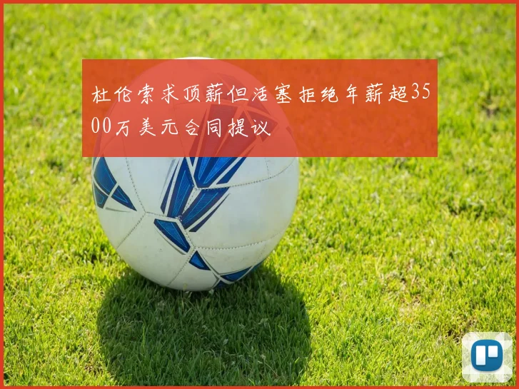 杜伦索求顶薪但活塞拒绝年薪超3500万美元合同提议
