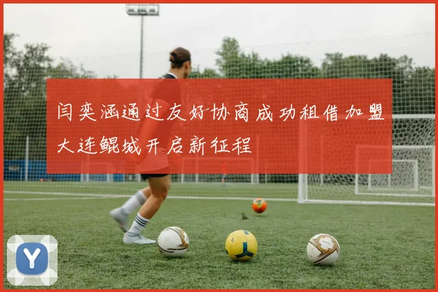 闫奕涵通过友好协商成功租借加盟大连鲲城开启新征程